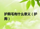 护胸毛有什么意义（护胸）