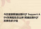 今日更新阿迪达斯EQT Support ADV灰黄配色怎么样 阿迪达斯EQT 灰黄色多少钱