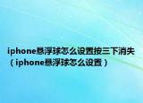 iphone悬浮球怎么设置按三下消失（iphone悬浮球怎么设置）