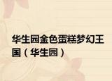 华生园金色蛋糕梦幻王国（华生园）