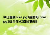 今日更新nike pg1耐磨吗 nike pg1适合在水泥地打球吗