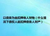 以债务为由扣押他人财物（什么情况下债权人能扣押债务人财产）