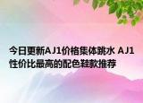 今日更新AJ1价格集体跳水 AJ1性价比最高的配色鞋款推荐