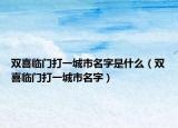 双喜临门打一城市名字是什么（双喜临门打一城市名字）
