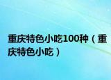 重庆特色小吃100种（重庆特色小吃）