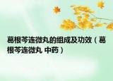 葛根芩连微丸的组成及功效（葛根芩连微丸 中药）