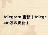 telegram 更新（telegram怎么更新）