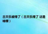古天乐被绿了（古天乐绿了 这是啥梗）