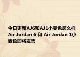 今日更新AJ6和AJ1小麦色怎么样 Air Jordan 6 和 Air Jordan 1小麦色即将发售
