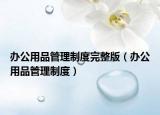 办公用品管理制度完整版（办公用品管理制度）