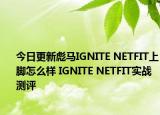 今日更新彪马IGNITE NETFIT上脚怎么样 IGNITE NETFIT实战测评