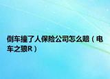 倒车撞了人保险公司怎么赔（电车之狼R）