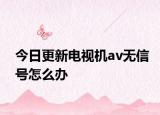 今日更新电视机av无信号怎么办