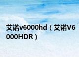 艾诺v6000hd（艾诺V6000HDR）
