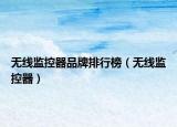 无线监控器品牌排行榜（无线监控器）