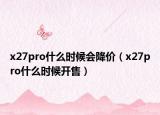 x27pro什么时候会降价（x27pro什么时候开售）
