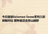 今日更新Salomon Sense系列三款新鞋对比 那种更适合登山越野