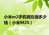 小米m2手机现在值多少钱（小米M2S）