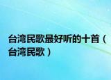 台湾民歌最好听的十首（台湾民歌）