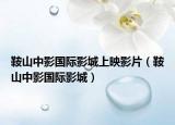 鞍山中影国际影城上映影片（鞍山中影国际影城）