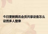 今日更新腾讯会员共享设备怎么设置多人登录