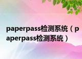 paperpass检测系统（paperpass检测系统）