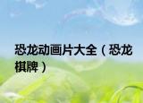 恐龙动画片大全（恐龙棋牌）