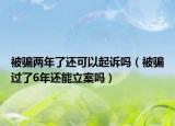 被骗两年了还可以起诉吗（被骗过了6年还能立案吗）