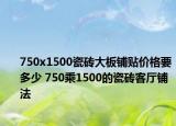 750x1500瓷砖大板铺贴价格要多少 750乘1500的瓷砖客厅铺法