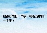 稻谷万顷打一个字（稻谷万顷打一个字）