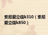 索尼爱立信k310（索尼爱立信k850）