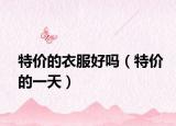 特价的衣服好吗（特价的一天）