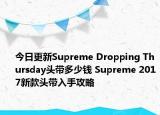 今日更新Supreme Dropping Thursday头带多少钱 Supreme 2017新款头带入手攻略