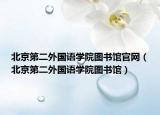 北京第二外国语学院图书馆官网（北京第二外国语学院图书馆）