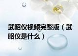 武昭仪视频完整版（武昭仪是什么）