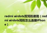 redmi airdots双耳机使用（redmi airdots耳机怎么连接iPhone）