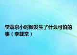 李载京小时候发生了什么可怕的事（李载京）