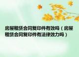 房屋租赁合同复印件有效吗（房屋租赁合同复印件有法律效力吗）