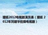 猎狐2012电视剧演员表（猎狐 2012年刘建华拍摄电视剧）