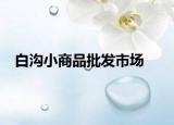 白沟小商品批发市场