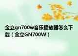 金立gn700w音乐播放器怎么下载（金立GN700W）