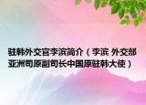 驻韩外交官李滨简介（李滨 外交部亚洲司原副司长中国原驻韩大使）