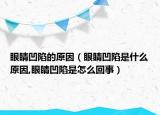眼睛凹陷的原因（眼睛凹陷是什么原因,眼睛凹陷是怎么回事）