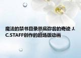 魔法的禁书目录恩底弥翁的奇迹 J.C.STAFF创作的剧场版动画