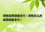 得物设置微信支付（得物怎么改成用微信支付）