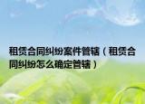租赁合同纠纷案件管辖（租赁合同纠纷怎么确定管辖）