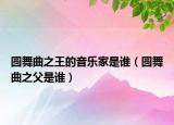 圆舞曲之王的音乐家是谁（圆舞曲之父是谁）