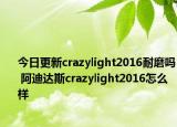 今日更新crazylight2016耐磨吗 阿迪达斯crazylight2016怎么样