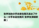 张学友的分手总要在雨天表达了什么（分手总是在雨天 张学友演唱歌曲）