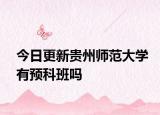 今日更新贵州师范大学有预科班吗